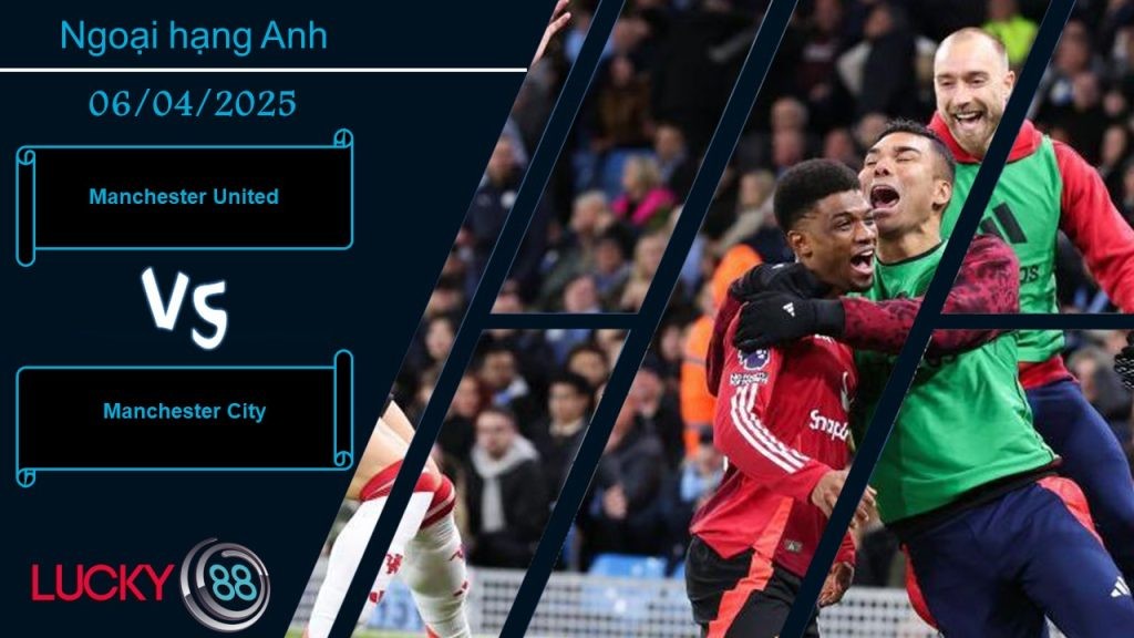 LUCKY88 Manchester United vs Manchester City, Nhận định bóng đá 06/04/2025, Trận chiến danh dự