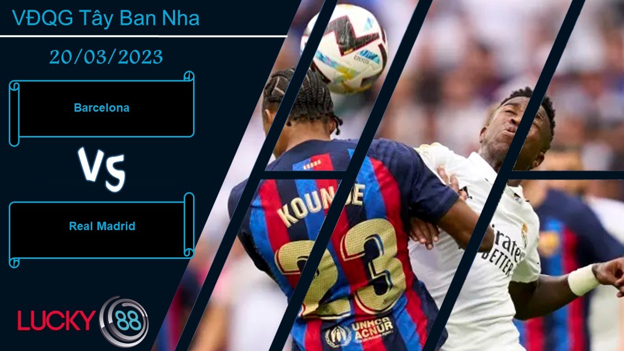 LUCKY88 Barcelona vs Real Madrid,  Nhận định bóng đá 20/03/2023, Sức nóng vẫn cao