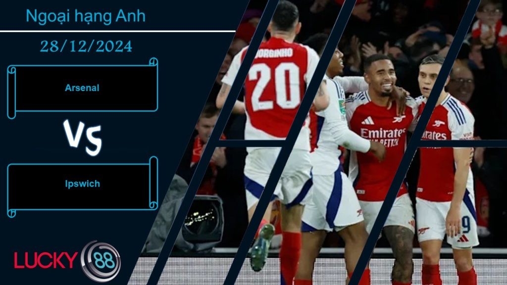 LUCKY88 Arsenal vs Ipswich, Nhận định bóng đá 28/12/2024, Giải quyết đơn giản