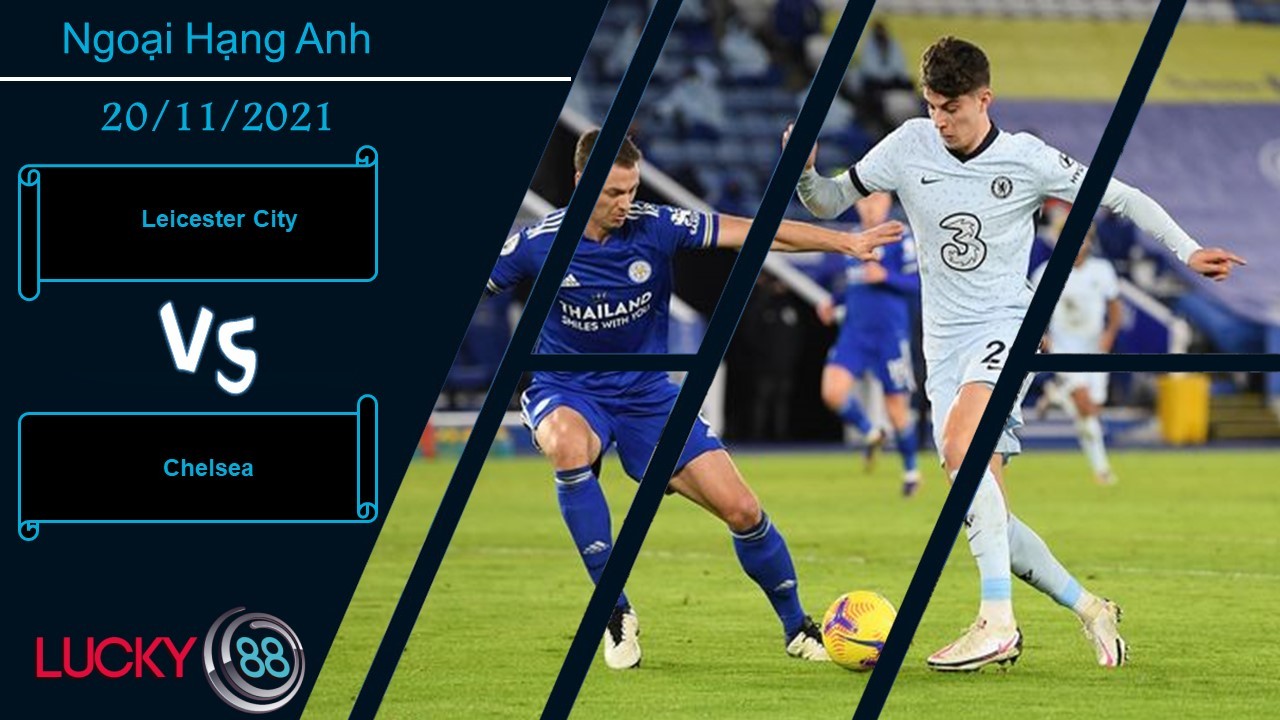 LUCKY88 Leicester City vs Chelsea,  Nhận định bóng đá 20/11/2021,  Vào hang bắt cáo