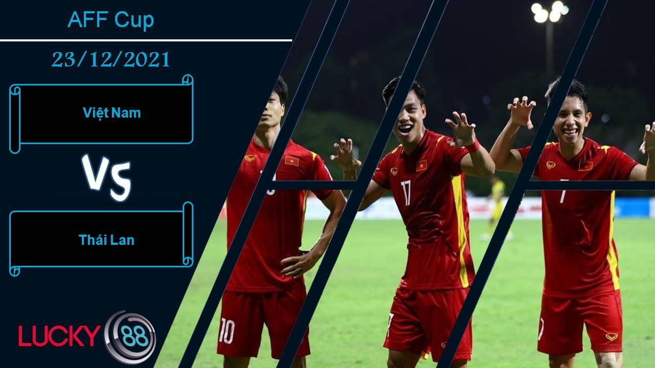 LUCKY88 Việt Nam vs Thái Lan, Nhận định bóng đá 23/12/2021, Chung kết sớm