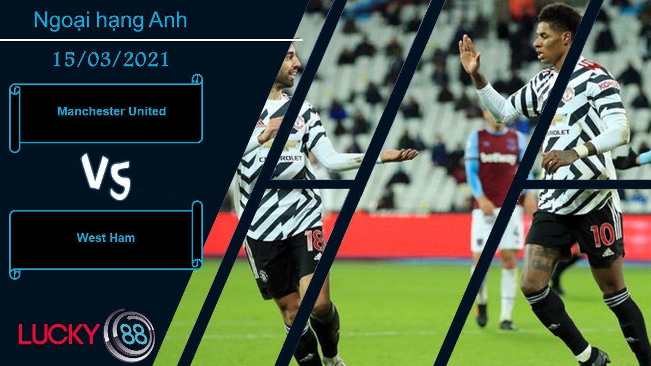 LUCKY88 Manchester United vs West Ham ,  Nhận định bóng đá 15/03/2021,   Nhìn thấy cửa thắng