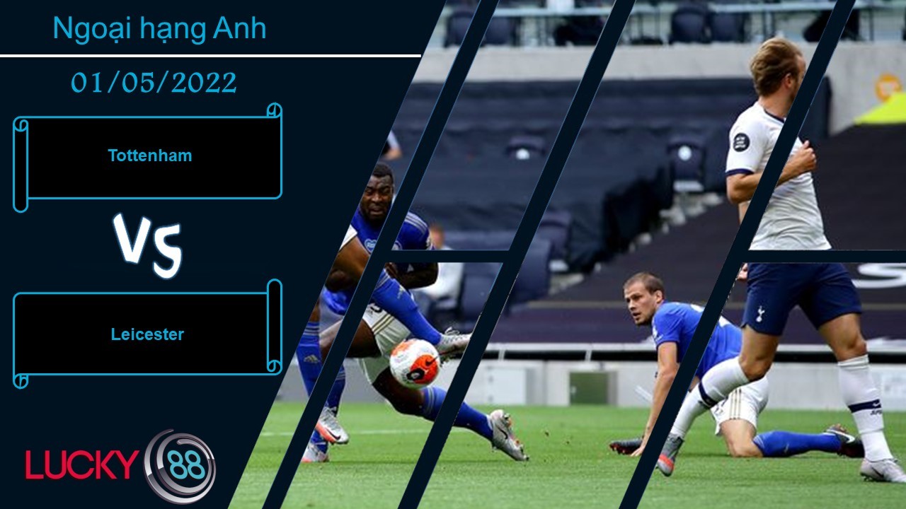 LUCKY88 Tottenham vs Leicester ,   Nhận định bóng đá 01/05/2022,  Thế trận đôi công
