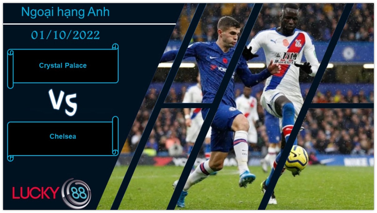 LUCKY88 Crystal Palace vs Chelsea,   Nhận định bóng đá 01/10/2022, Tạo ra phiền phức