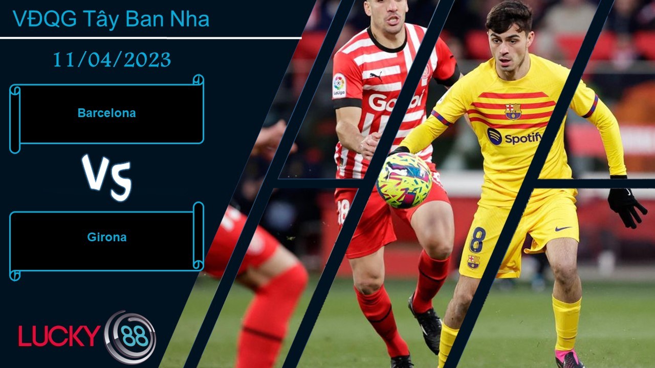 LUCKY88 Barcelona vs Girona,  Nhận định bóng đá 11/04/2023, Con mồi quen thuộc