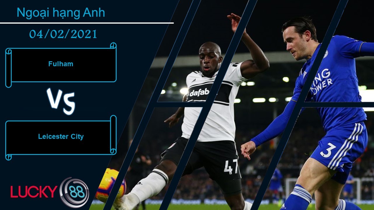 LUCKY88 Fulham vs Leicester City ,  Nhận định bóng đá 04/02/2021, Đối thủ thích hợp