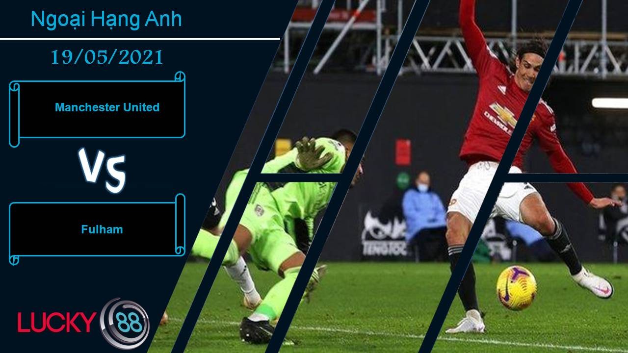 LUCKY88 Manchester United vs Fulham, Nhận định bóng đá 19/05/2021, Hạ cánh an toàn